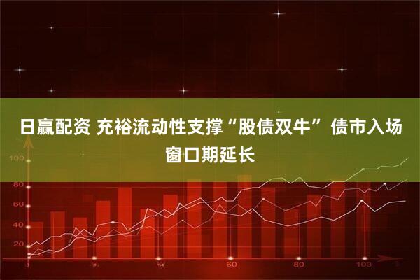 日赢配资 充裕流动性支撑“股债双牛” 债市入场窗口期延长