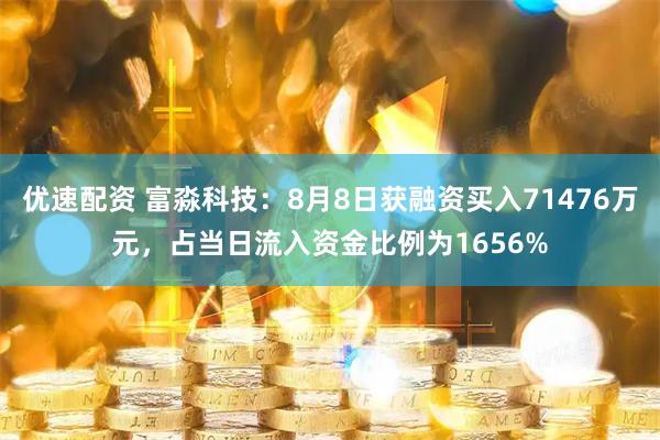 优速配资 富淼科技:8月8日获融资买入71476万元,占当日流入资金比例为1656%