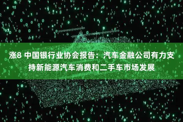涨8 中国银行业协会报告：汽车金融公司有力支持新能源汽车消费和二手车市场发展