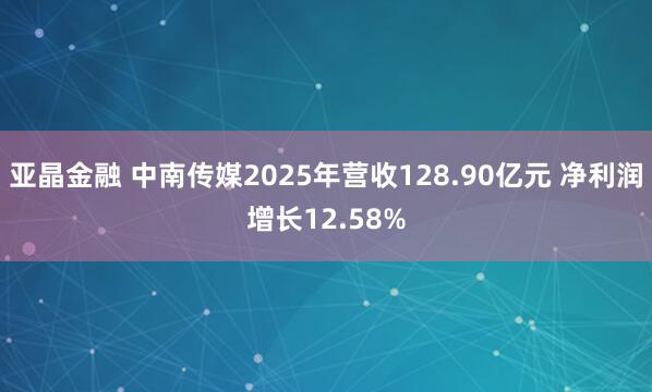 亚晶金融 中南传媒2025年营收128.90亿元 净利润增长12.58%