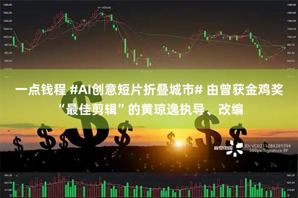 一点钱程 #AI创意短片折叠城市# 由曾获金鸡奖“最佳剪辑”的黄琼逸执导、改编