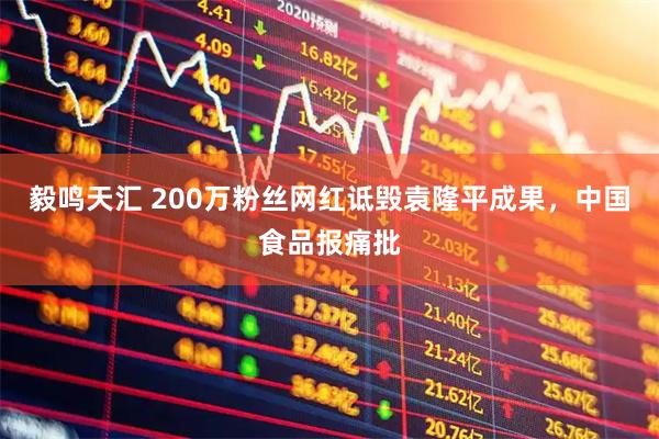 毅鸣天汇 200万粉丝网红诋毁袁隆平成果，中国食品报痛批
