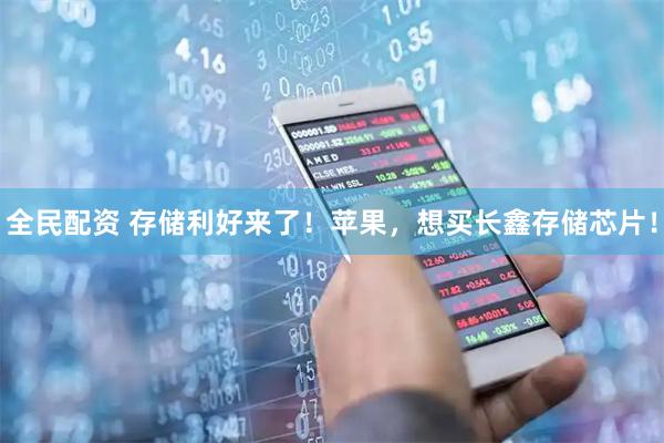 全民配资 存储利好来了！苹果，想买长鑫存储芯片！