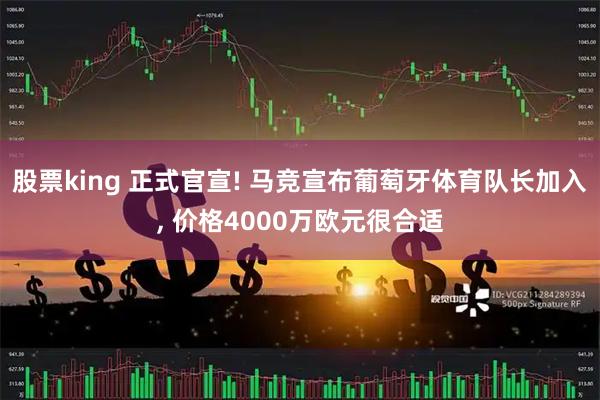 股票king 正式官宣! 马竞宣布葡萄牙体育队长加入, 价格4000万欧元很合适