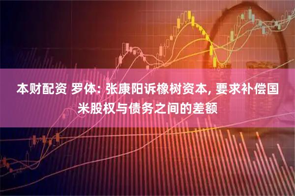 本财配资 罗体: 张康阳诉橡树资本, 要求补偿国米股权与债务之间的差额