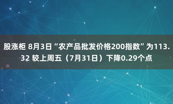 股涨柜 8月3日“农产品批发价格200指数”为113.32 较上周五（7月31日）下降0.29个点